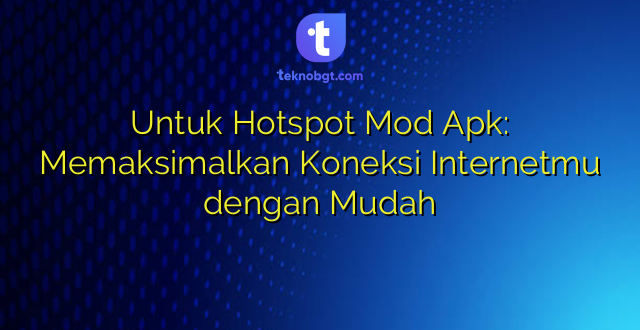 Untuk Hotspot Mod Apk: Memaksimalkan Koneksi Internetmu dengan Mudah