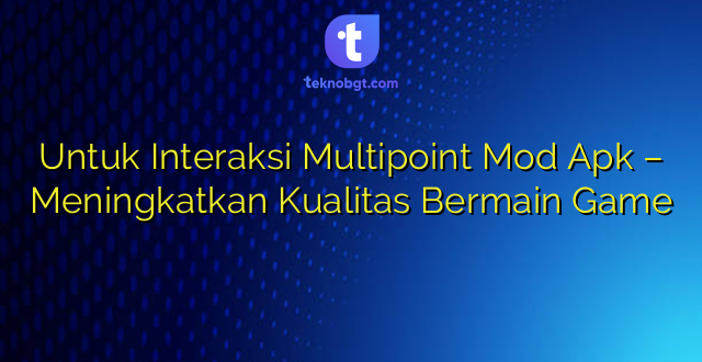 Untuk Interaksi Multipoint Mod Apk – Meningkatkan Kualitas Bermain Game