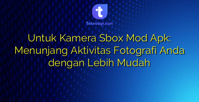 Untuk Kamera Sbox Mod Apk: Menunjang Aktivitas Fotografi Anda dengan Lebih Mudah