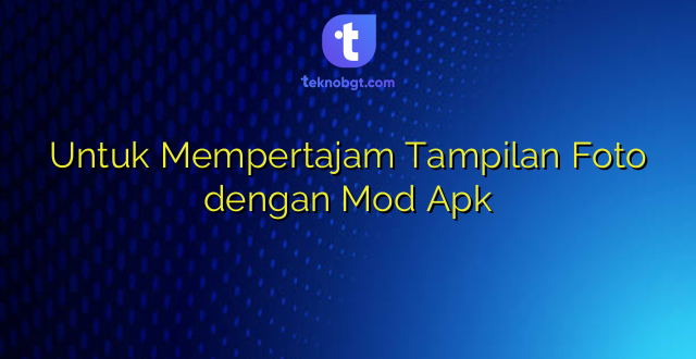 Untuk Mempertajam Tampilan Foto dengan Mod Apk