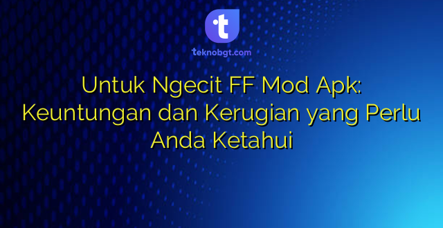 Untuk Ngecit FF Mod Apk: Keuntungan dan Kerugian yang Perlu Anda Ketahui