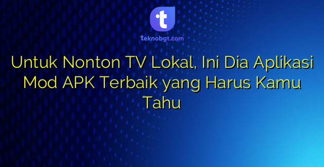 Untuk Nonton TV Lokal, Ini Dia Aplikasi Mod APK Terbaik yang Harus Kamu Tahu