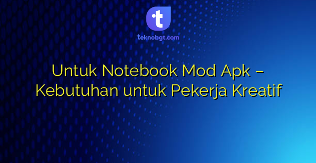 Untuk Notebook Mod Apk – Kebutuhan untuk Pekerja Kreatif