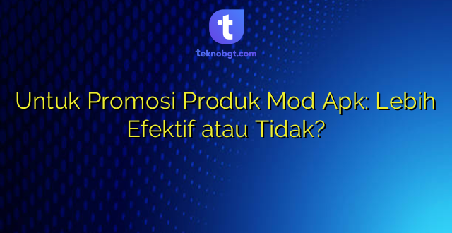 Untuk Promosi Produk Mod Apk: Lebih Efektif atau Tidak?