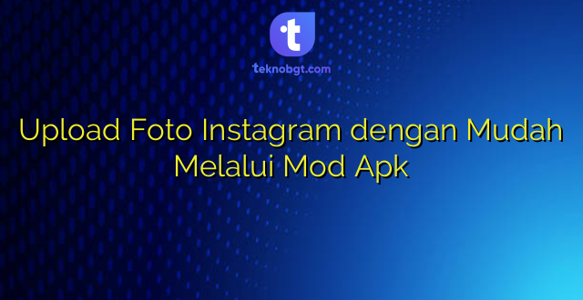 Upload Foto Instagram dengan Mudah Melalui Mod Apk