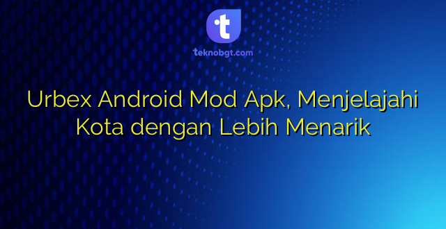 Urbex Android Mod Apk, Menjelajahi Kota dengan Lebih Menarik