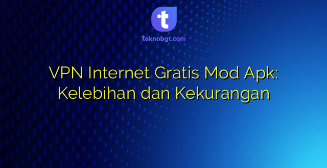 VPN Internet Gratis Mod Apk: Kelebihan dan Kekurangan