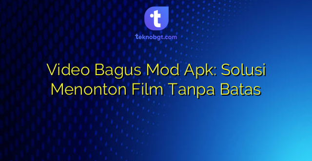Video Bagus Mod Apk: Solusi Menonton Film Tanpa Batas