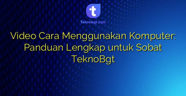 Video Cara Menggunakan Komputer: Panduan Lengkap untuk Sobat TeknoBgt