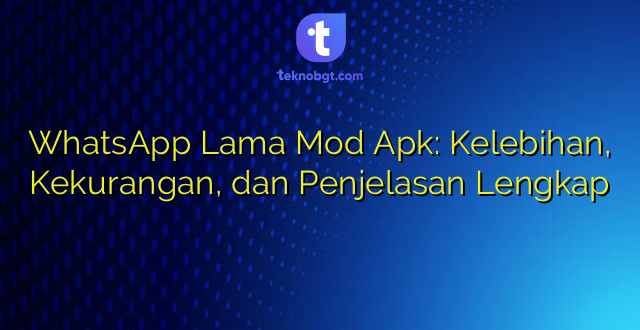 WhatsApp Lama Mod Apk: Kelebihan, Kekurangan, dan Penjelasan Lengkap