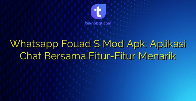 Whatsapp Fouad S Mod Apk: Aplikasi Chat Bersama Fitur-Fitur Menarik