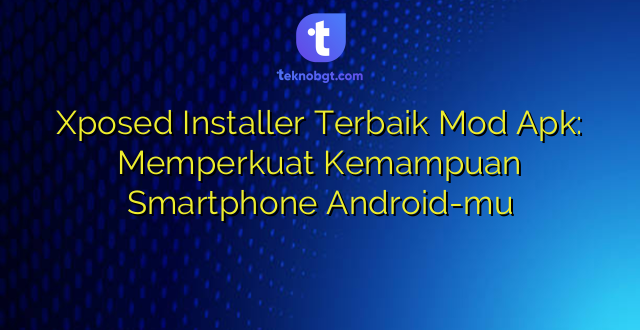 Xposed Installer Terbaik Mod Apk: Memperkuat Kemampuan Smartphone Android-mu