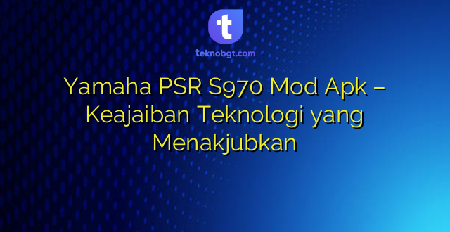 Yamaha PSR S970 Mod Apk – Keajaiban Teknologi yang Menakjubkan
