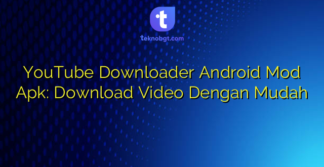 YouTube Downloader Android Mod Apk: Download Video Dengan Mudah