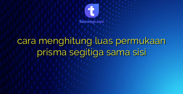 cara menghitung luas permukaan prisma segitiga sama sisi