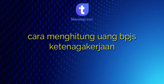 cara menghitung uang bpjs ketenagakerjaan