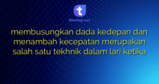 membusungkan dada kedepan dan menambah kecepatan merupakan salah satu tekhnik dalam lari ketika