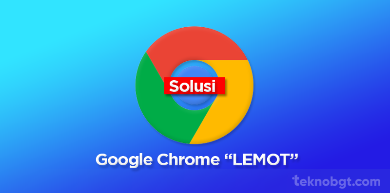 solusi google chrome lemot